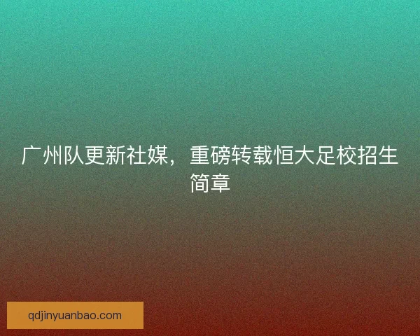 广州队更新社媒，重磅转载恒大足校招生简章