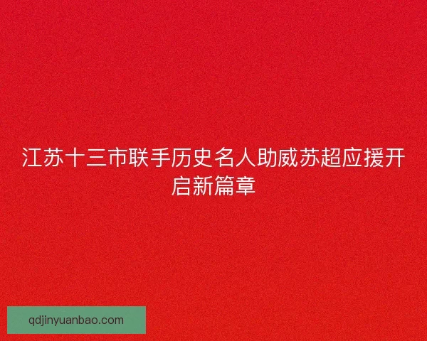 江苏十三市联手历史名人助威苏超应援开启新篇章