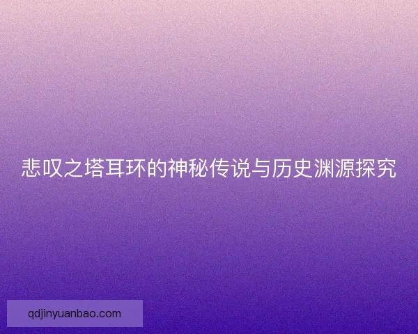 悲叹之塔耳环的神秘传说与历史渊源探究
