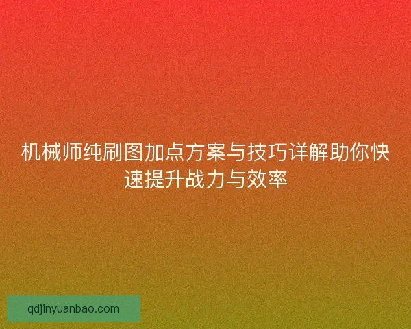 机械师纯刷图加点方案与技巧详解助你快速提升战力与效率