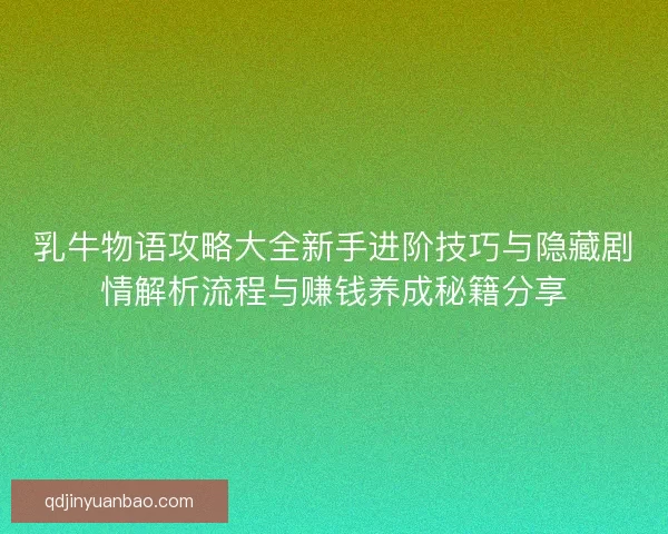 乳牛物语攻略大全新手进阶技巧与隐藏剧情解析流程与赚钱养成秘籍分享